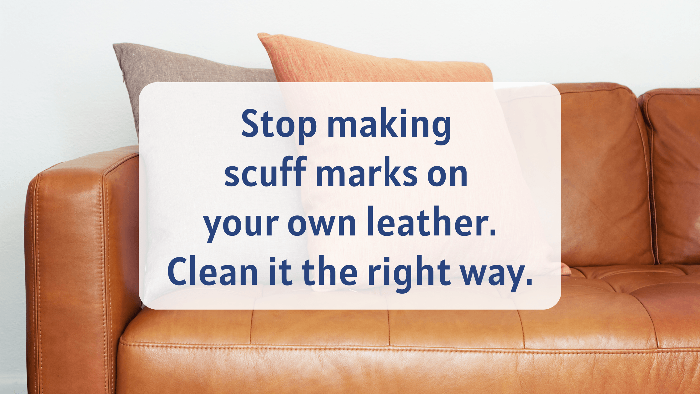 Stop making scuff marks on your own leather - Benefits of professional leather cleaning 1